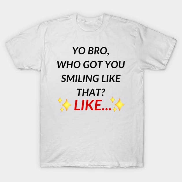 Yo bro, who got you smiling like that? Like... | Tiktok trend T-Shirt by maria-smile